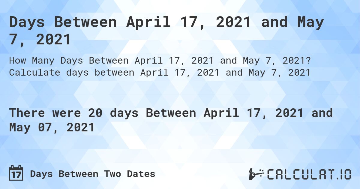 Days Between April 17, 2021 and May 7, 2021. Calculate days between April 17, 2021 and May 7, 2021