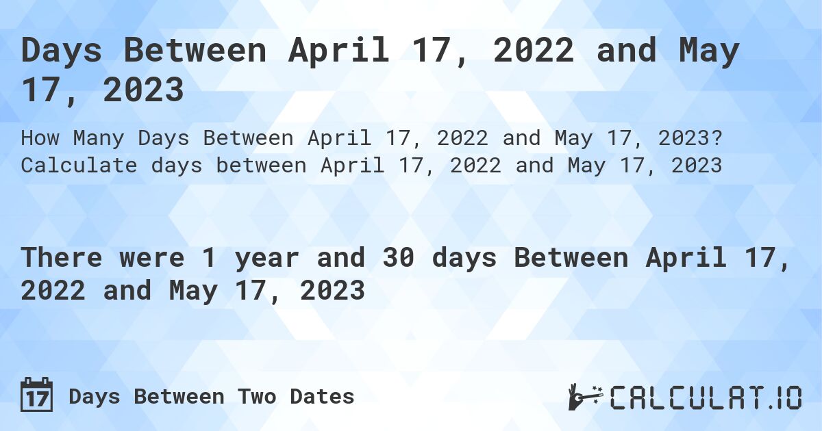 Days Between April 17, 2022 and May 17, 2023. Calculate days between April 17, 2022 and May 17, 2023