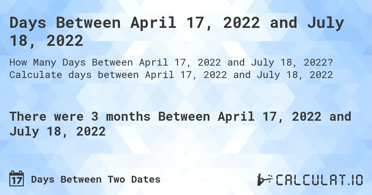 Days Between April 17, 2022 and July 18, 2022. Calculate days between April 17, 2022 and July 18, 2022