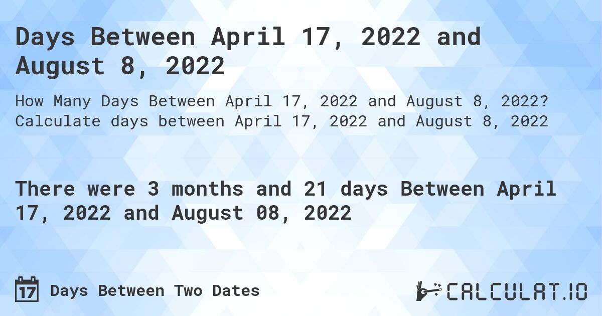 Days Between April 17, 2022 and August 8, 2022. Calculate days between April 17, 2022 and August 8, 2022
