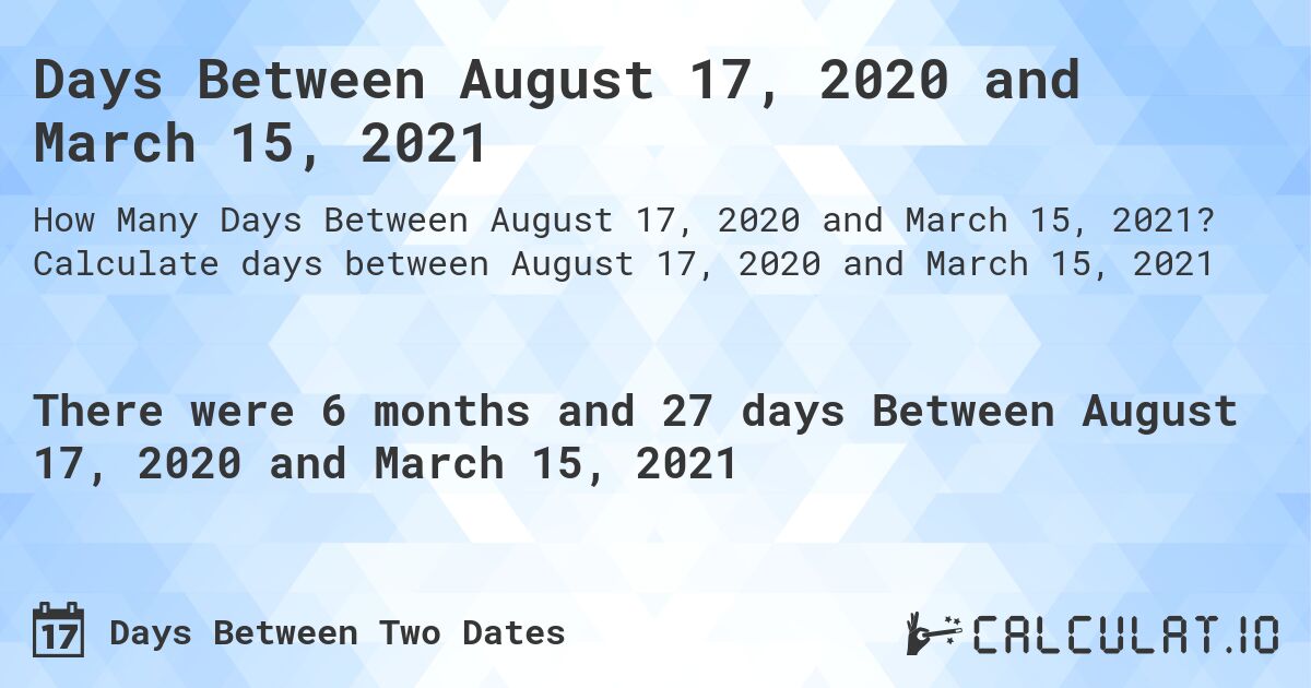 Days Between August 17, 2020 and March 15, 2021. Calculate days between August 17, 2020 and March 15, 2021
