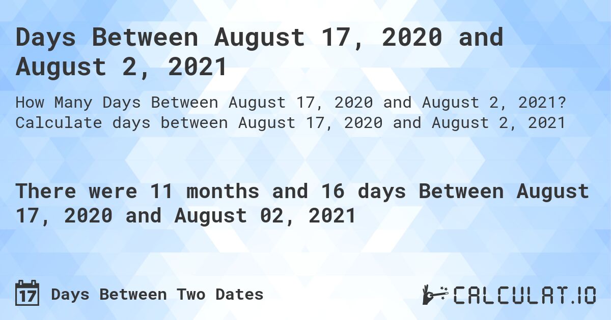 Days Between August 17, 2020 and August 2, 2021. Calculate days between August 17, 2020 and August 2, 2021