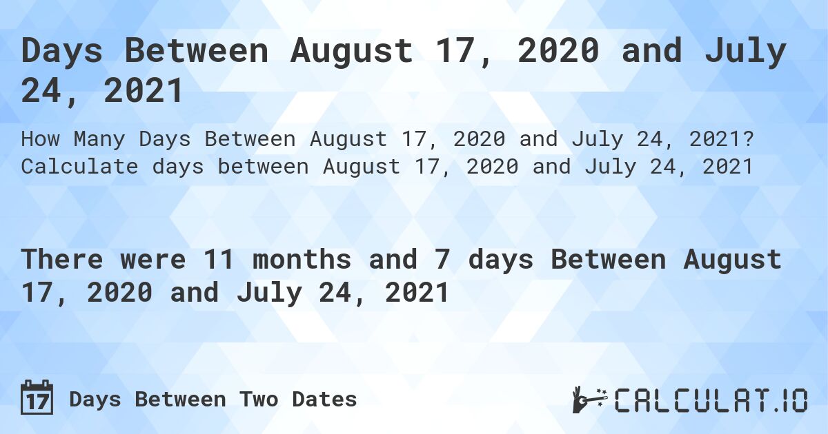 Days Between August 17, 2020 and July 24, 2021. Calculate days between August 17, 2020 and July 24, 2021