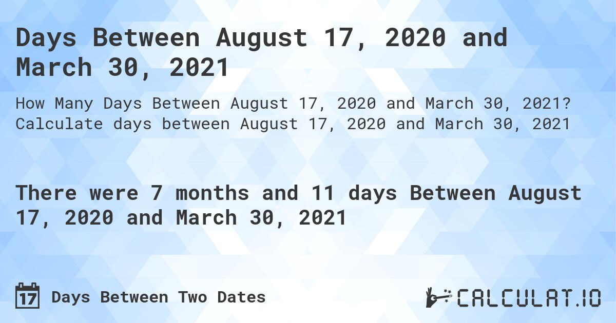 Days Between August 17, 2020 and March 30, 2021. Calculate days between August 17, 2020 and March 30, 2021