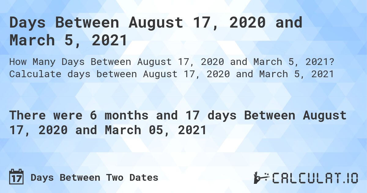 Days Between August 17, 2020 and March 5, 2021. Calculate days between August 17, 2020 and March 5, 2021