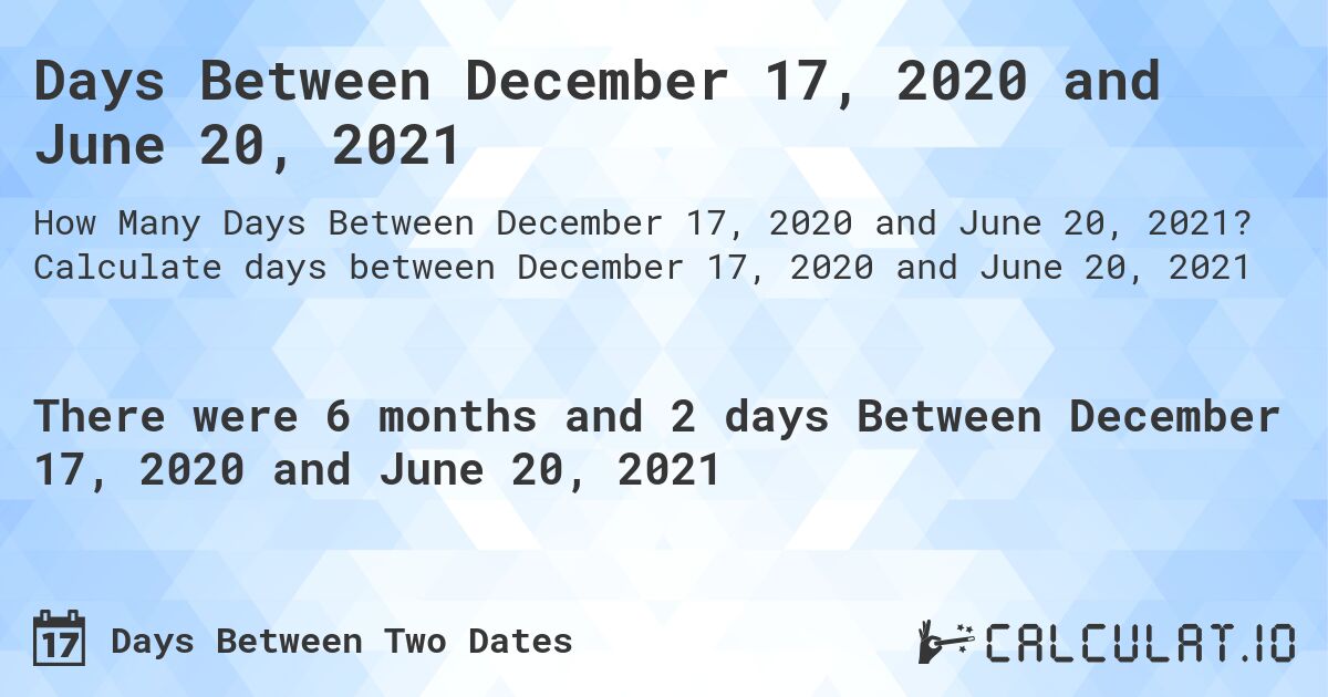 Days Between December 17, 2020 and June 20, 2021. Calculate days between December 17, 2020 and June 20, 2021