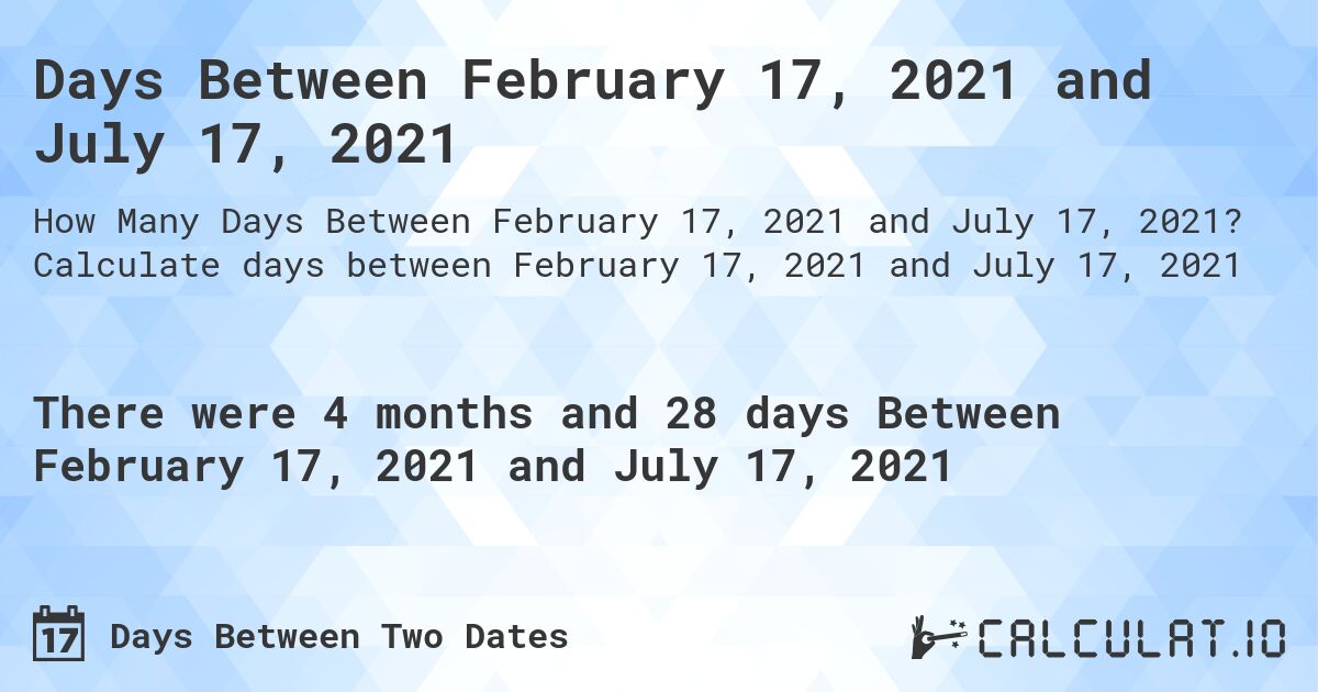 Days Between February 17, 2021 and July 17, 2021. Calculate days between February 17, 2021 and July 17, 2021