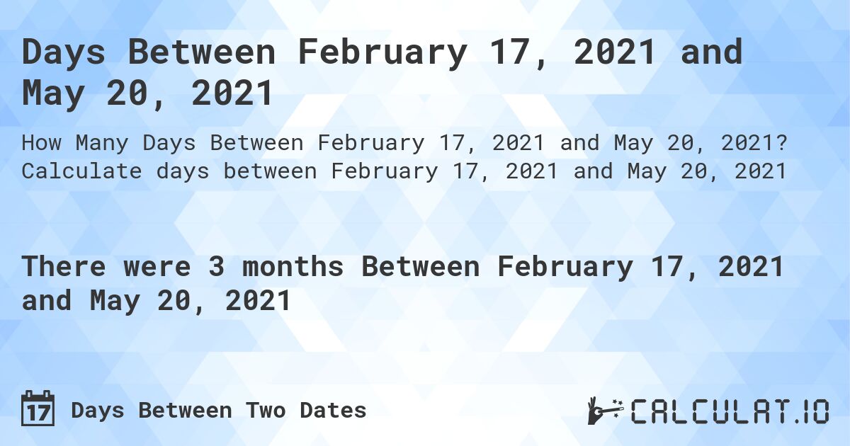 Days Between February 17, 2021 and May 20, 2021. Calculate days between February 17, 2021 and May 20, 2021