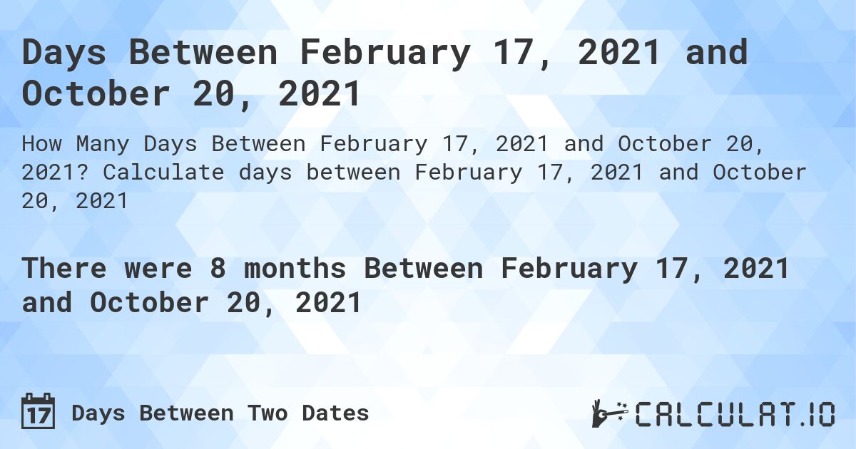Days Between February 17, 2021 and October 20, 2021. Calculate days between February 17, 2021 and October 20, 2021