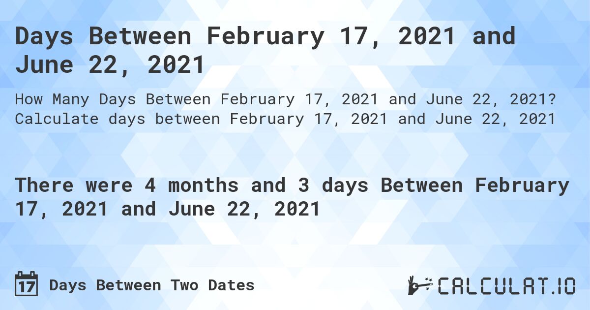 Days Between February 17, 2021 and June 22, 2021. Calculate days between February 17, 2021 and June 22, 2021