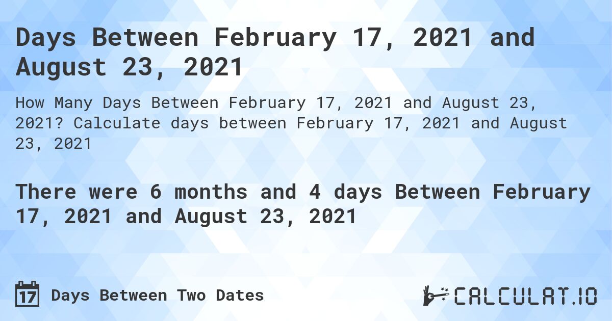 Days Between February 17, 2021 and August 23, 2021. Calculate days between February 17, 2021 and August 23, 2021