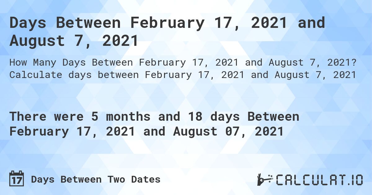 Days Between February 17, 2021 and August 7, 2021. Calculate days between February 17, 2021 and August 7, 2021