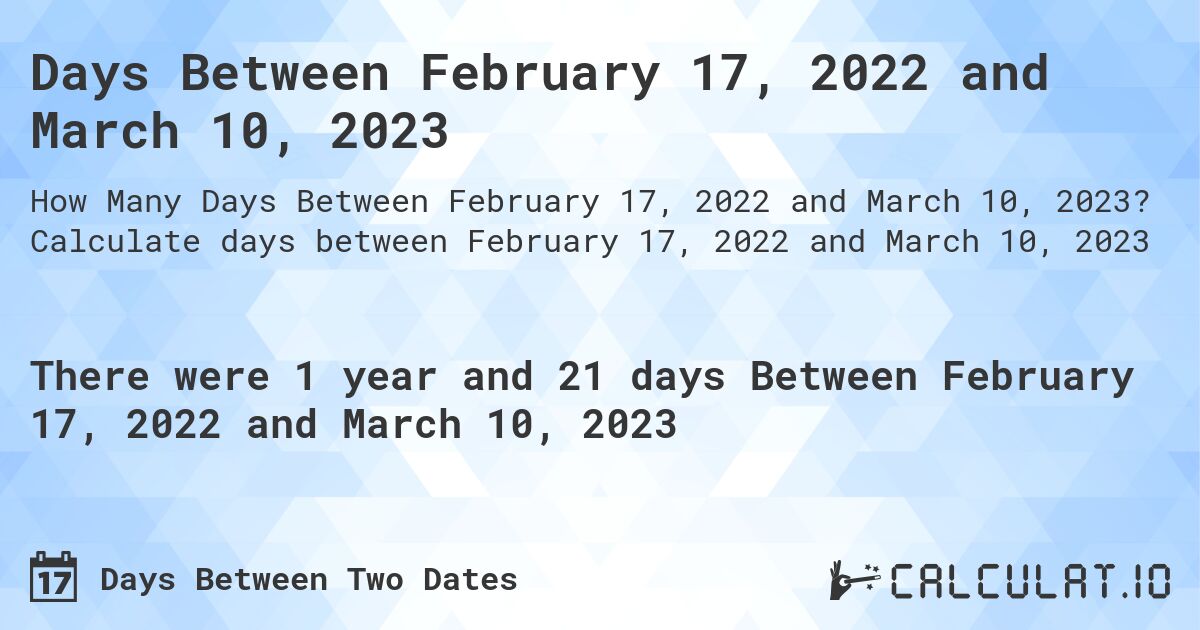 Days Between February 17, 2022 and March 10, 2023. Calculate days between February 17, 2022 and March 10, 2023