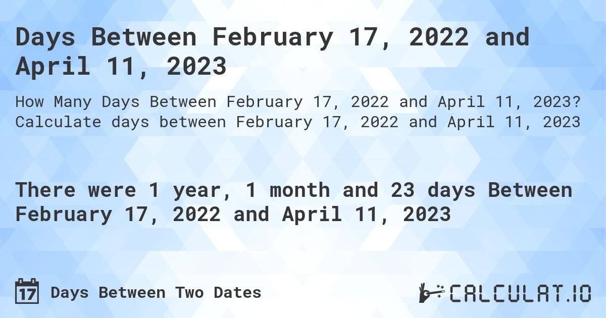 Days Between February 17, 2022 and April 11, 2023. Calculate days between February 17, 2022 and April 11, 2023