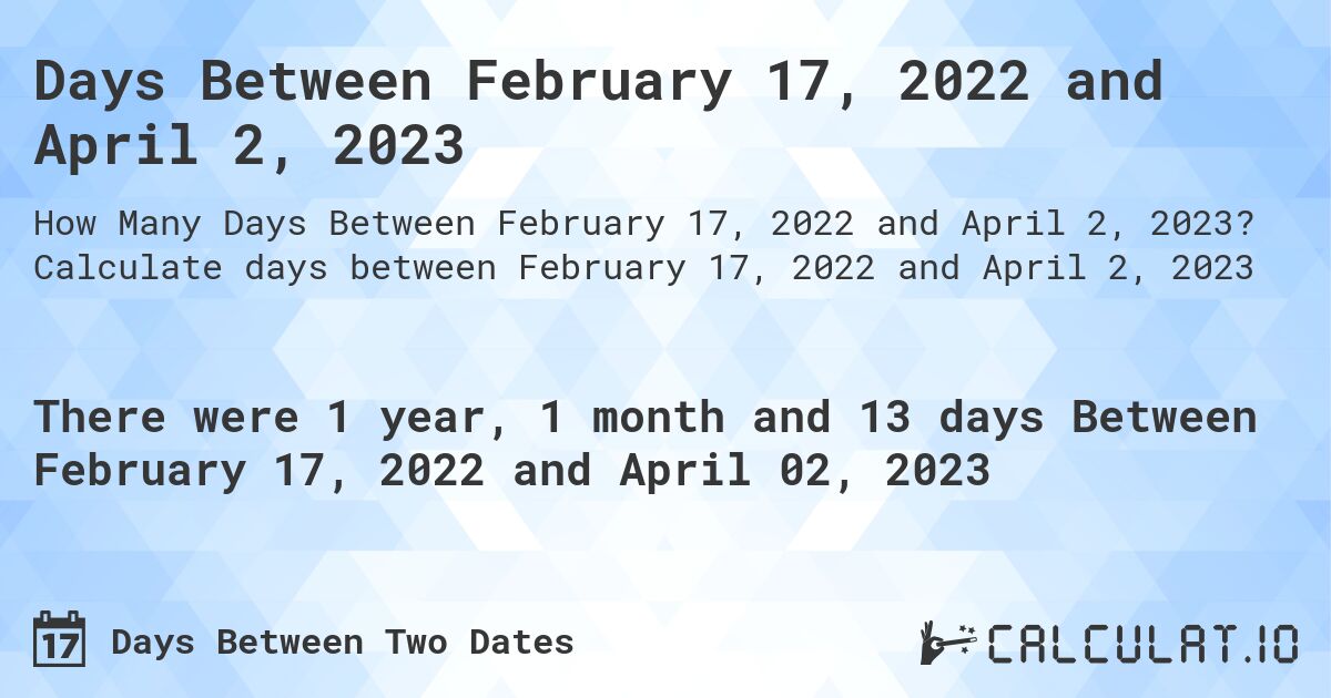Days Between February 17, 2022 and April 2, 2023. Calculate days between February 17, 2022 and April 2, 2023