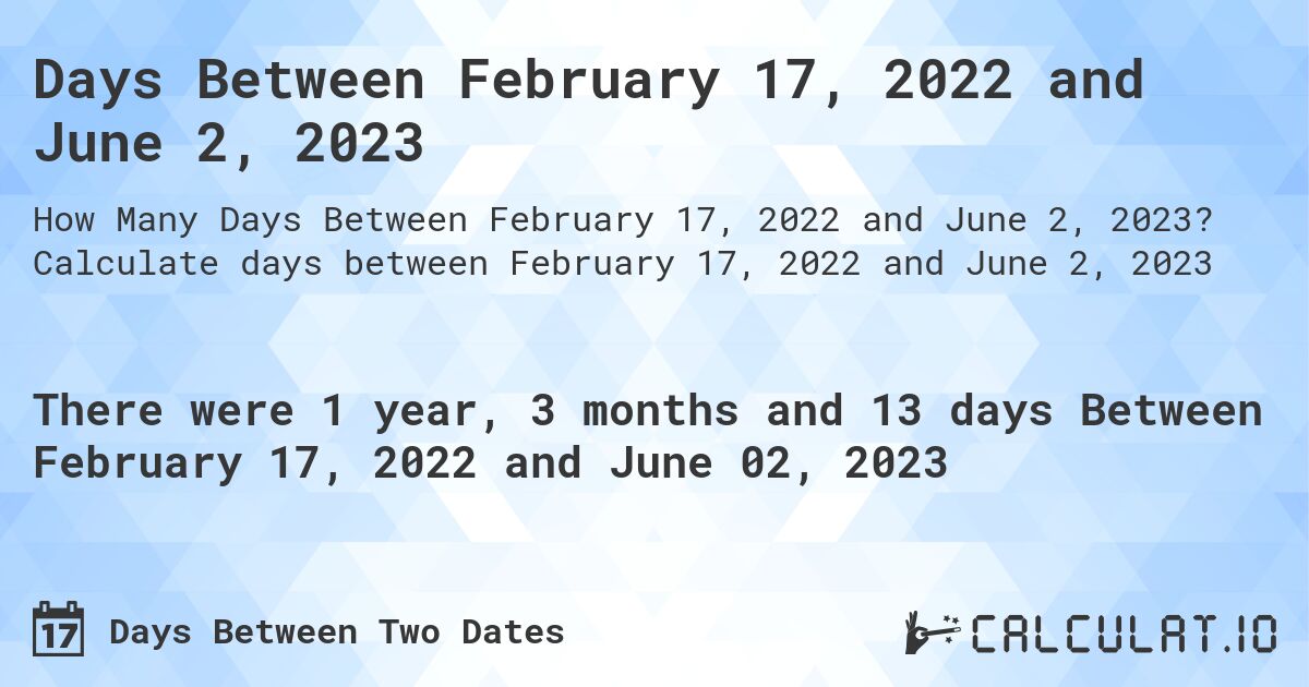 Days Between February 17, 2022 and June 2, 2023. Calculate days between February 17, 2022 and June 2, 2023