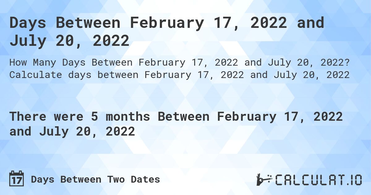 Days Between February 17, 2022 and July 20, 2022. Calculate days between February 17, 2022 and July 20, 2022