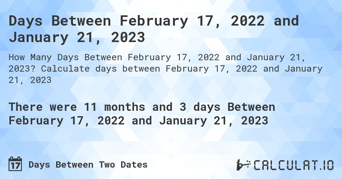 Days Between February 17, 2022 and January 21, 2023. Calculate days between February 17, 2022 and January 21, 2023