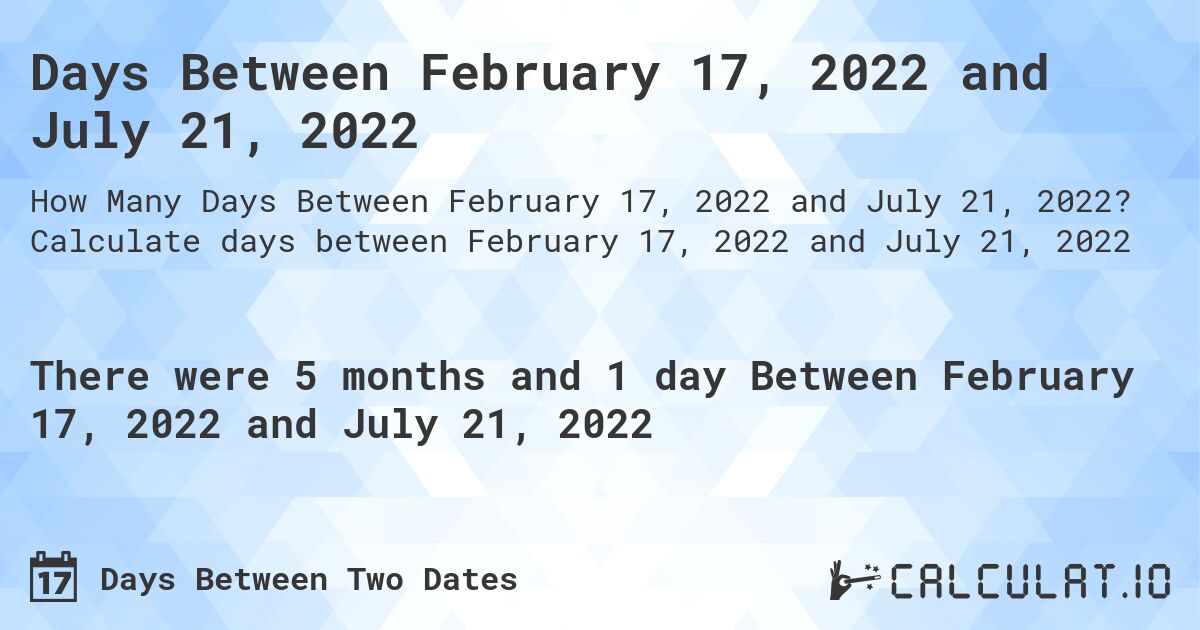 Days Between February 17, 2022 and July 21, 2022. Calculate days between February 17, 2022 and July 21, 2022