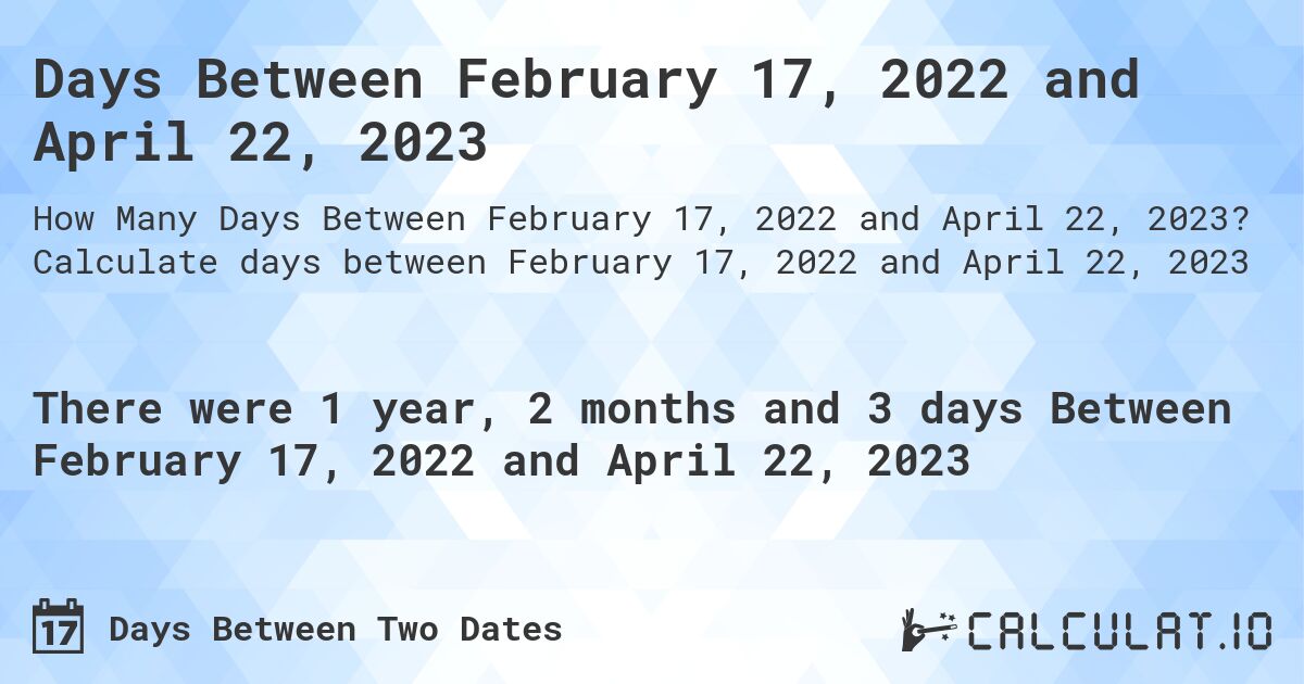 Days Between February 17, 2022 and April 22, 2023. Calculate days between February 17, 2022 and April 22, 2023