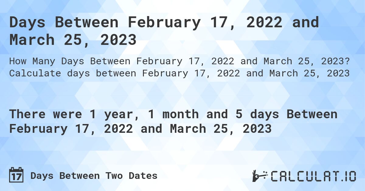 Days Between February 17, 2022 and March 25, 2023. Calculate days between February 17, 2022 and March 25, 2023