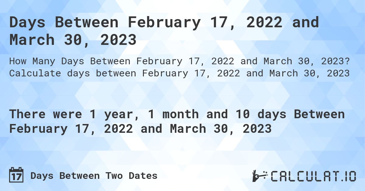 Days Between February 17, 2022 and March 30, 2023. Calculate days between February 17, 2022 and March 30, 2023