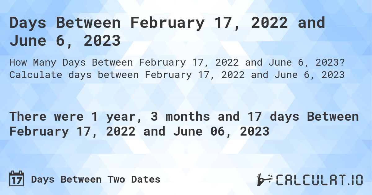 Days Between February 17, 2022 and June 6, 2023. Calculate days between February 17, 2022 and June 6, 2023