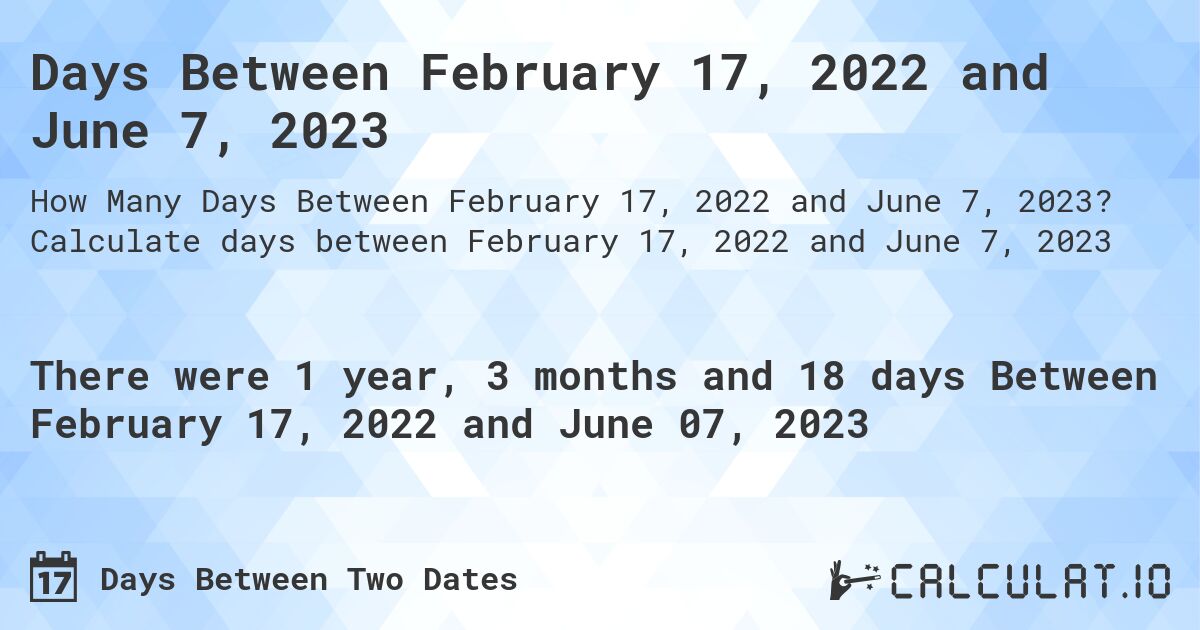 Days Between February 17, 2022 and June 7, 2023. Calculate days between February 17, 2022 and June 7, 2023