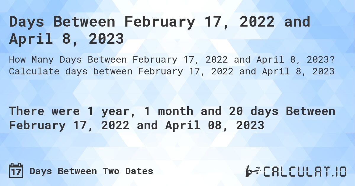 Days Between February 17, 2022 and April 8, 2023. Calculate days between February 17, 2022 and April 8, 2023