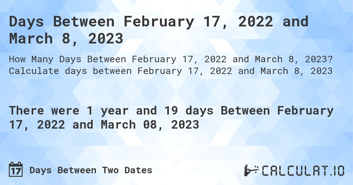 Days Between February 17, 2022 and March 8, 2023. Calculate days between February 17, 2022 and March 8, 2023