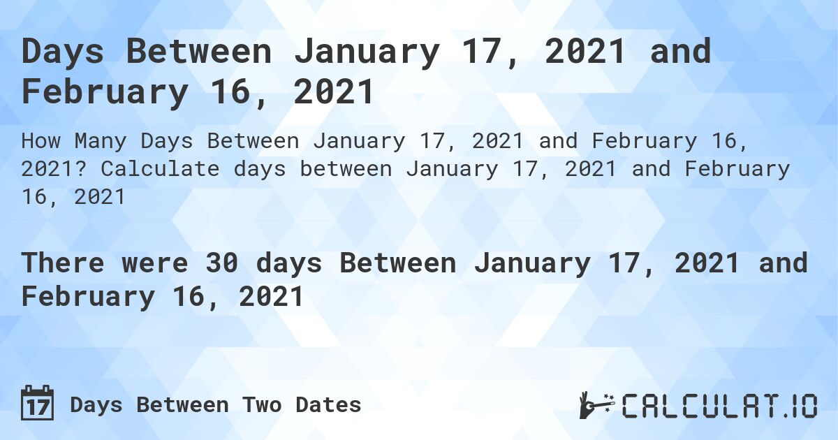Days Between January 17, 2021 and February 16, 2021. Calculate days between January 17, 2021 and February 16, 2021