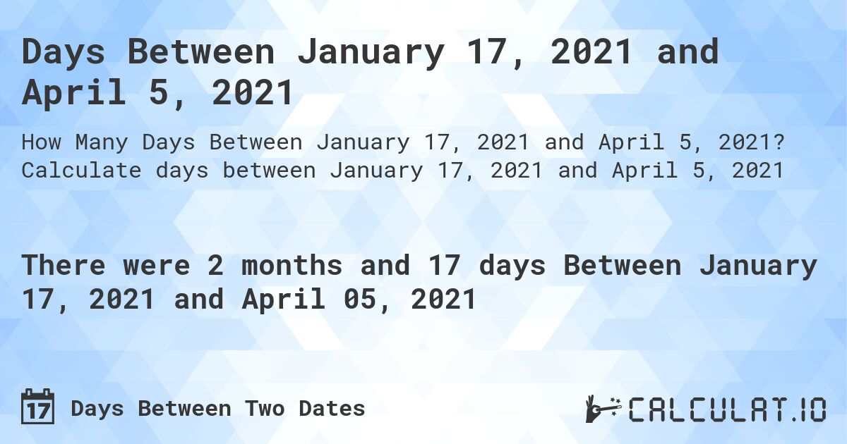 Days Between January 17, 2021 and April 5, 2021. Calculate days between January 17, 2021 and April 5, 2021