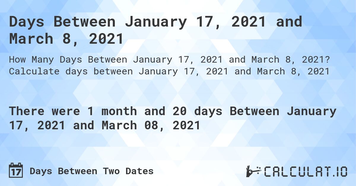 Days Between January 17, 2021 and March 8, 2021. Calculate days between January 17, 2021 and March 8, 2021