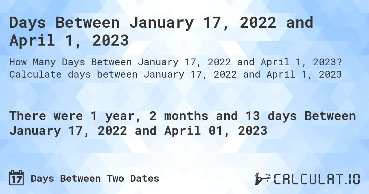 Days Between January 17, 2022 and April 1, 2023. Calculate days between January 17, 2022 and April 1, 2023