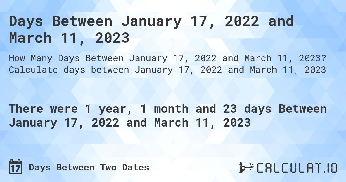 Days Between January 17, 2022 and March 11, 2023. Calculate days between January 17, 2022 and March 11, 2023