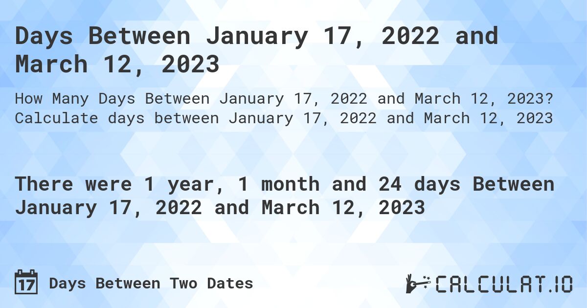 Days Between January 17, 2022 and March 12, 2023. Calculate days between January 17, 2022 and March 12, 2023