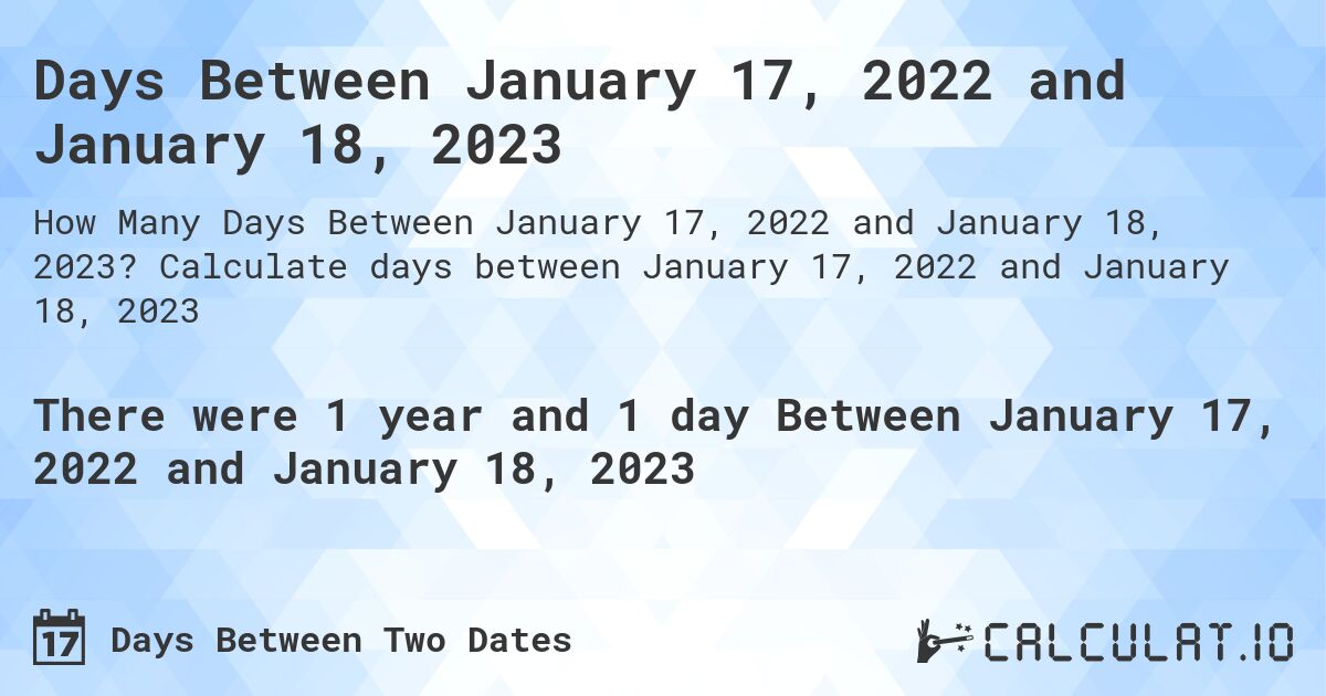 Days Between January 17, 2022 and January 18, 2023. Calculate days between January 17, 2022 and January 18, 2023