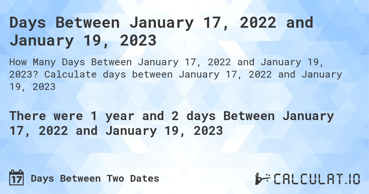 Days Between January 17, 2022 and January 19, 2023. Calculate days between January 17, 2022 and January 19, 2023