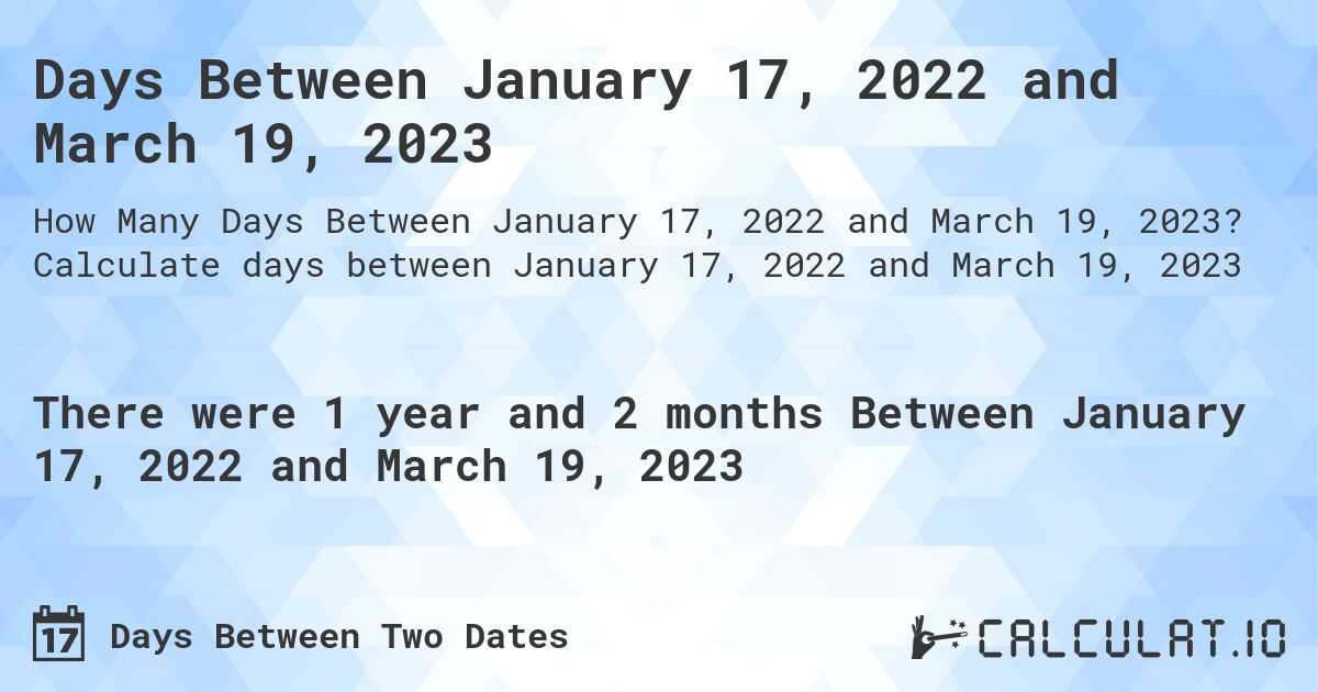 Days Between January 17, 2022 and March 19, 2023. Calculate days between January 17, 2022 and March 19, 2023