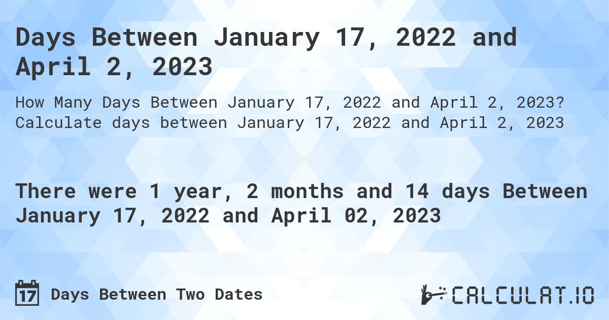 Days Between January 17, 2022 and April 2, 2023. Calculate days between January 17, 2022 and April 2, 2023
