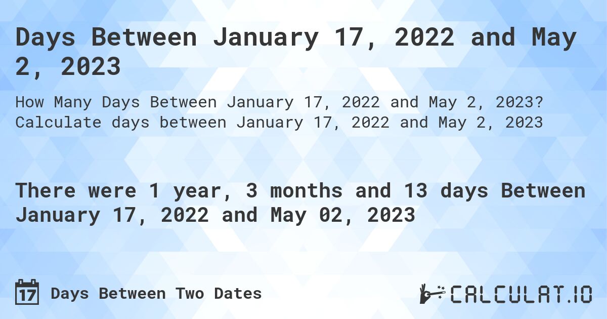 Days Between January 17, 2022 and May 2, 2023. Calculate days between January 17, 2022 and May 2, 2023