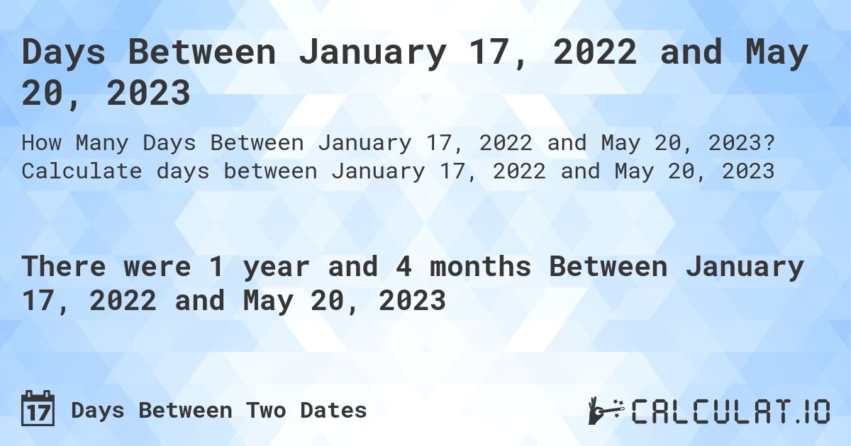Days Between January 17, 2022 and May 20, 2023. Calculate days between January 17, 2022 and May 20, 2023