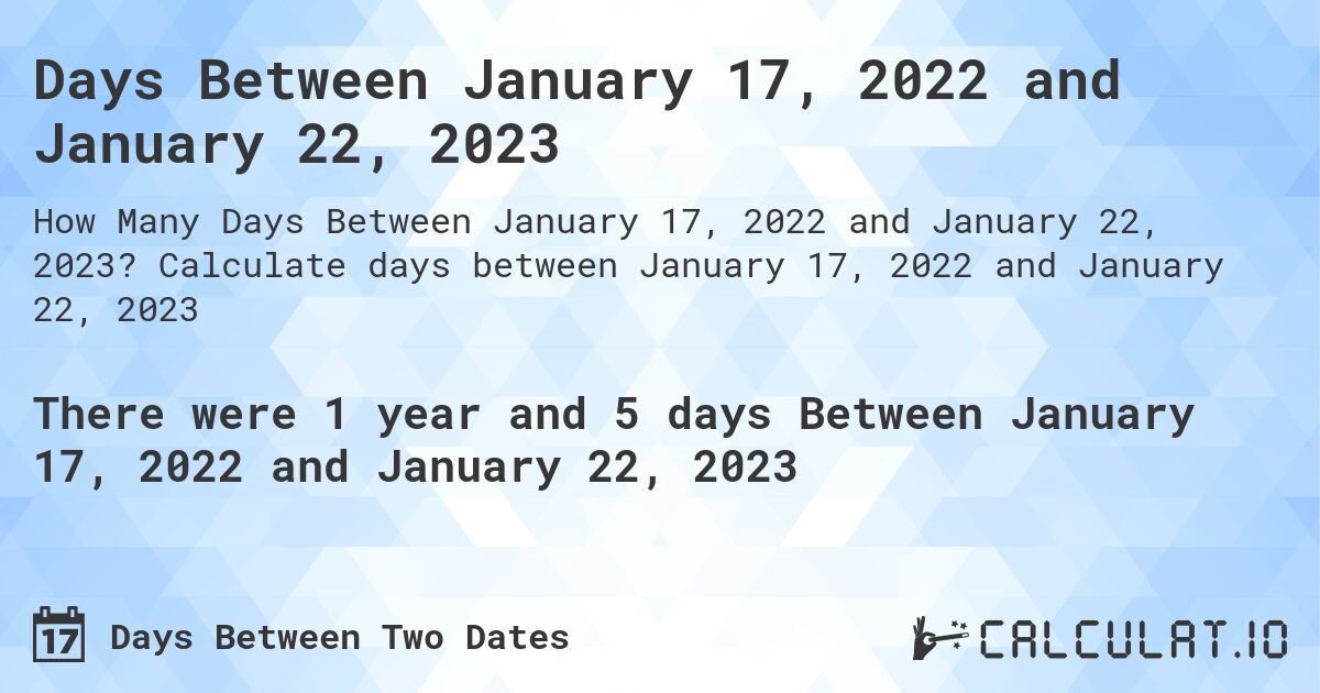 Days Between January 17, 2022 and January 22, 2023. Calculate days between January 17, 2022 and January 22, 2023