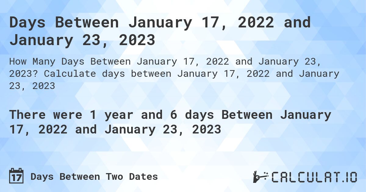 Days Between January 17, 2022 and January 23, 2023. Calculate days between January 17, 2022 and January 23, 2023