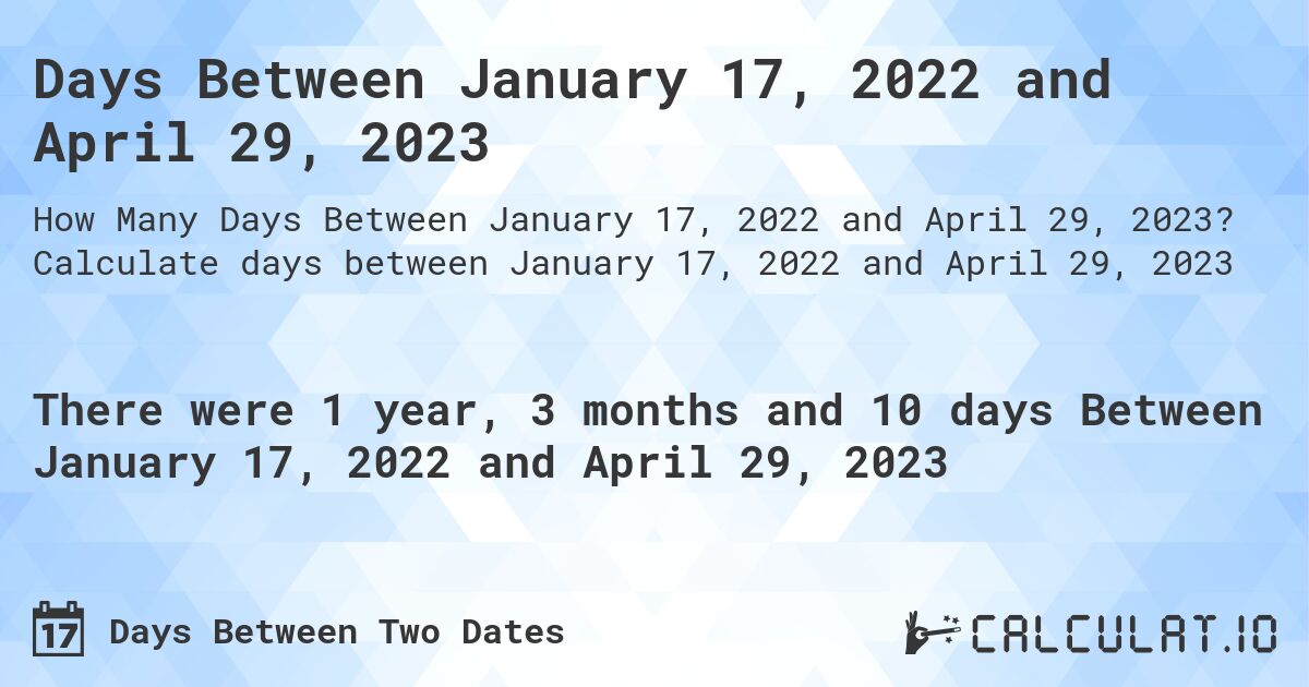 Days Between January 17, 2022 and April 29, 2023. Calculate days between January 17, 2022 and April 29, 2023