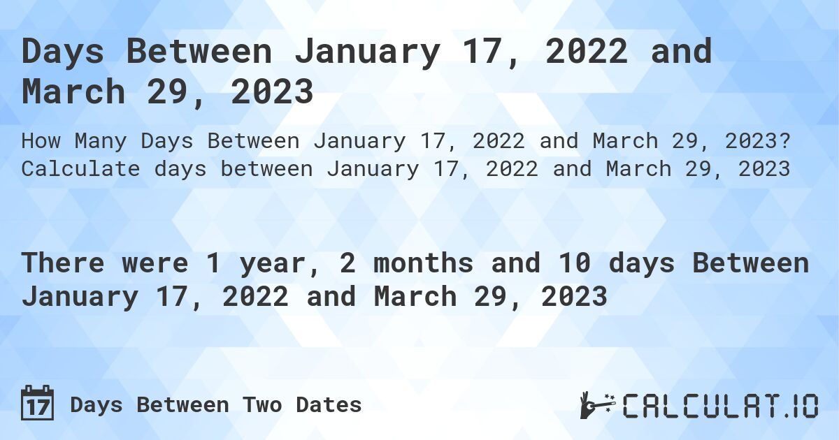 Days Between January 17, 2022 and March 29, 2023. Calculate days between January 17, 2022 and March 29, 2023