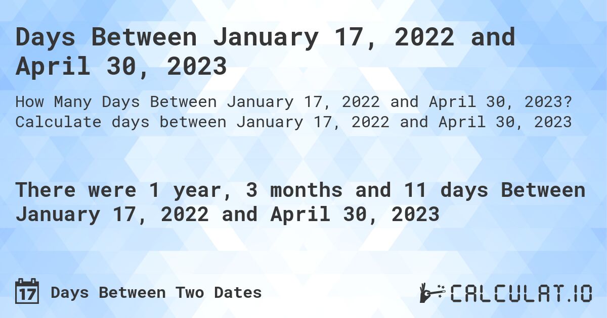 Days Between January 17, 2022 and April 30, 2023. Calculate days between January 17, 2022 and April 30, 2023