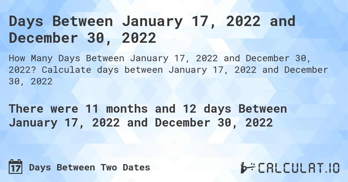 Days Between January 17, 2022 and December 30, 2022. Calculate days between January 17, 2022 and December 30, 2022