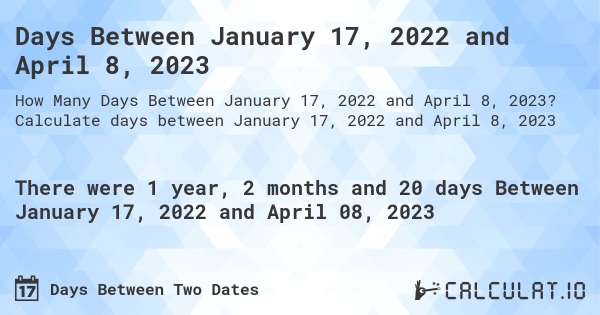 Days Between January 17, 2022 and April 8, 2023. Calculate days between January 17, 2022 and April 8, 2023