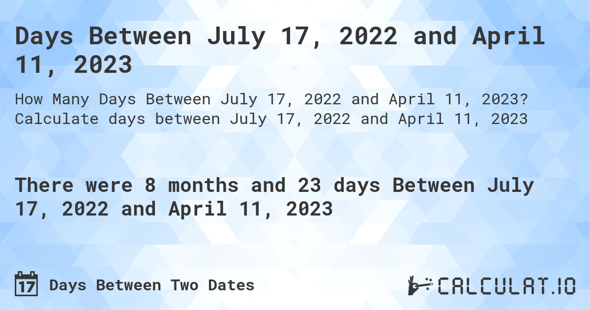 Days Between July 17, 2022 and April 11, 2023. Calculate days between July 17, 2022 and April 11, 2023